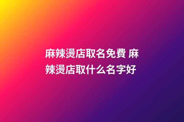 麻辣燙店取名免費 麻辣燙店取什么名字好-第1張-店鋪起名-玄機派